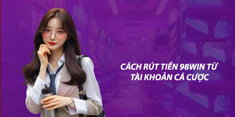 Cách rút tiền 98win từ tài khoản cá cược Cách rút tiền 98win từ tài khoản cá cược